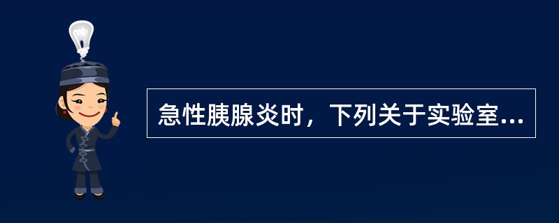 急性胰腺炎时，下列关于实验室检查描述错误的是