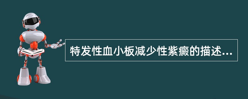 特发性血小板减少性紫癜的描述，不正确的是（　　）。