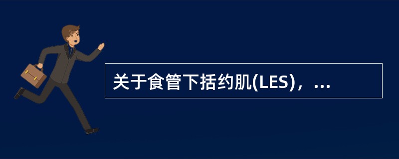 关于食管下括约肌(LES)，以下说法错误的是