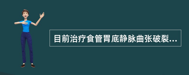 目前治疗食管胃底静脉曲张破裂出血的重要手段是