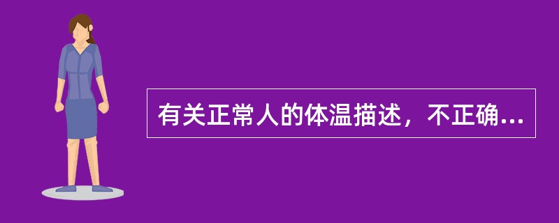 有关正常人的体温描述，不正确的是（　　）。