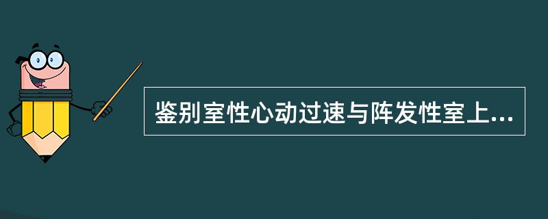 鉴别室性心动过速与阵发性室上性心动过速最有力的证据是