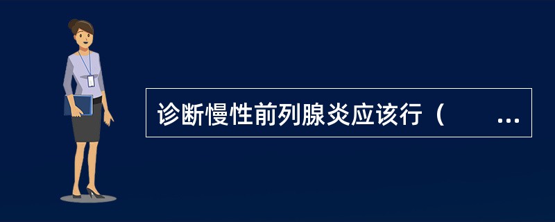 诊断慢性前列腺炎应该行（　　）。