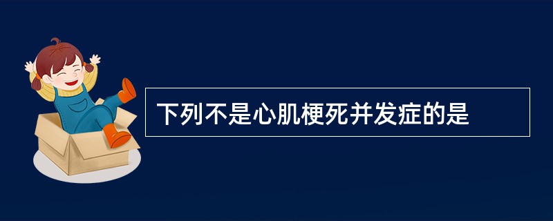 下列不是心肌梗死并发症的是