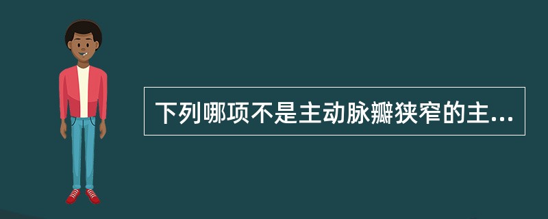 下列哪项不是主动脉瓣狭窄的主要临床表现