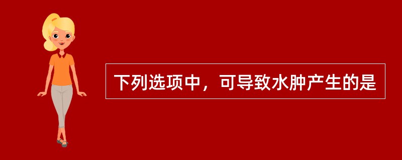 下列选项中，可导致水肿产生的是