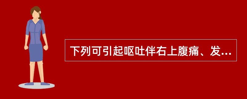 下列可引起呕吐伴右上腹痛、发热、黄疸的疾病是
