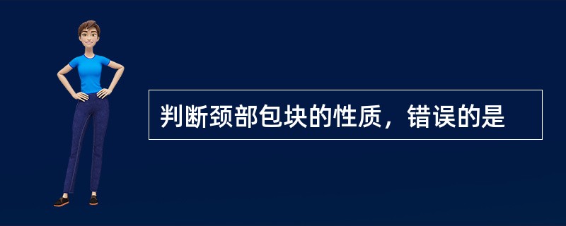 判断颈部包块的性质，错误的是