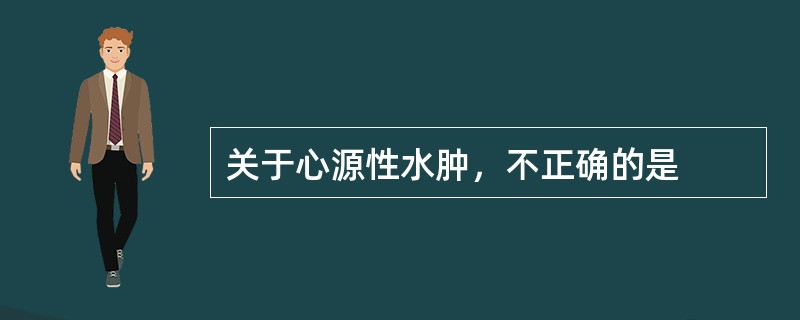 关于心源性水肿，不正确的是