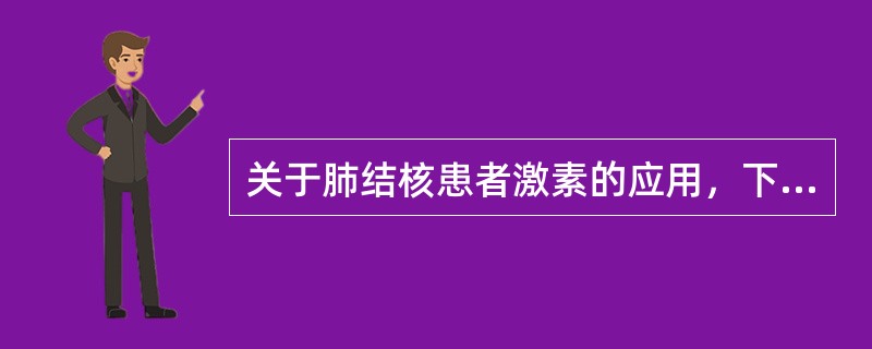 关于肺结核患者激素的应用，下列错误的是