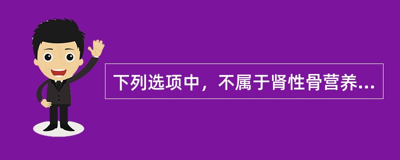 下列选项中，不属于肾性骨营养不良症的是