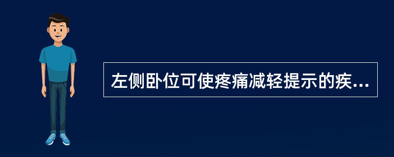 左侧卧位可使疼痛减轻提示的疾病是