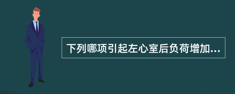 下列哪项引起左心室后负荷增加？（　　）