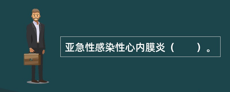 亚急性感染性心内膜炎（　　）。