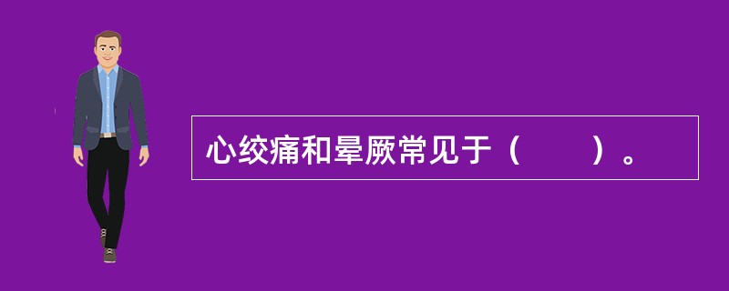 心绞痛和晕厥常见于（　　）。