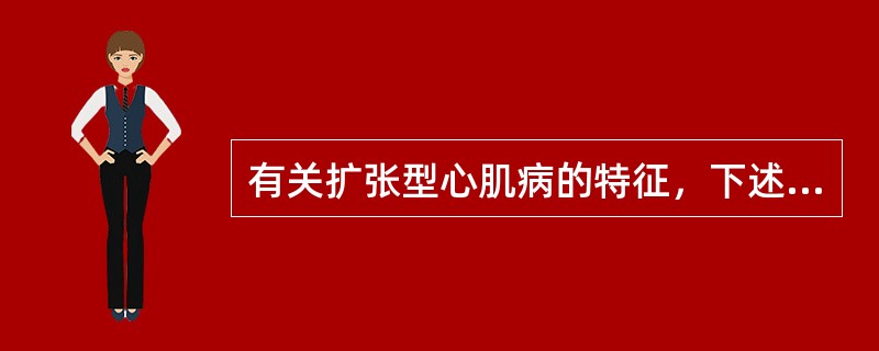 有关扩张型心肌病的特征，下述正确的是（　　）。