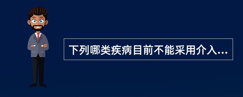 下列哪类疾病目前不能采用介入治疗方法？（　　）