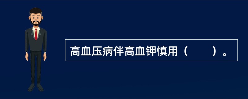 高血压病伴高血钾慎用（　　）。