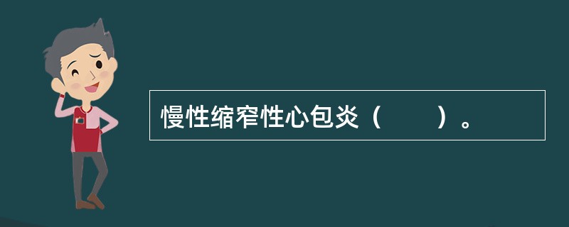 慢性缩窄性心包炎（　　）。
