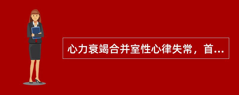 心力衰竭合并室性心律失常，首选用药是（　　）。