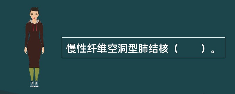 慢性纤维空洞型肺结核（　　）。