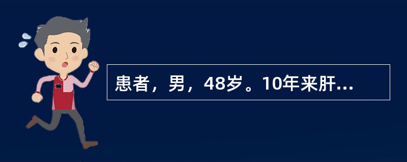 患者，男，48岁。10年来肝功能反复异常，1个月前搬家劳累后乏力、纳差、腹胀加重，3周来出现黄疸，且明显加重入院。体检：重病面容，皮肤、巩膜深度黄染，肝掌(+)，颈胸部有两个蜘蛛痣，腹较饱满，肝脾触不