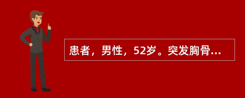 患者，男性，52岁。突发胸骨后疼痛1小时来诊。查体：BP100/60mmHg，HR90次／分，律齐，心音低钝，双肺（-），心电图示V1～V5导ST段抬高>0.3mV，Ⅱ、Ⅲ、aVF导ST段压低，