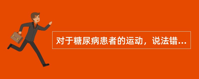 对于糖尿病患者的运动，说法错误的是