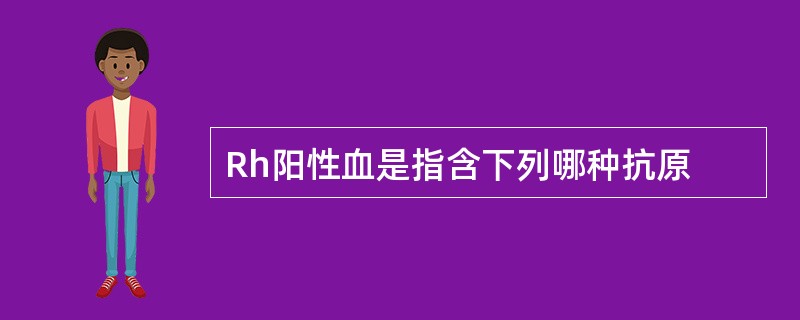 Rh阳性血是指含下列哪种抗原