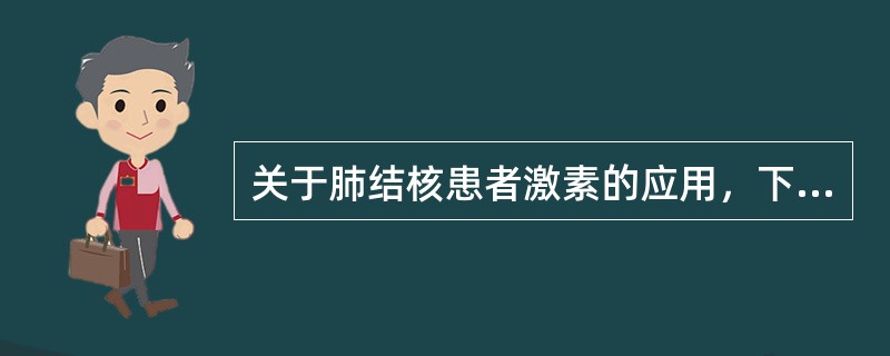 关于肺结核患者激素的应用，下列错误的是