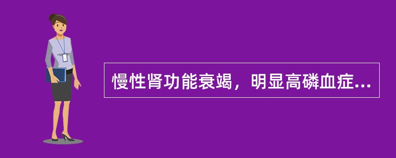 慢性肾功能衰竭，明显高磷血症(血磷大于2.26mmol／L)或钙磷乘积大于65mg／dl者，可加用