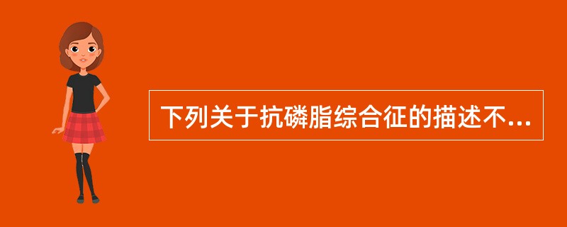 下列关于抗磷脂综合征的描述不正确的是