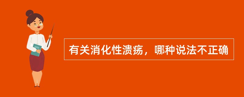有关消化性溃疡，哪种说法不正确