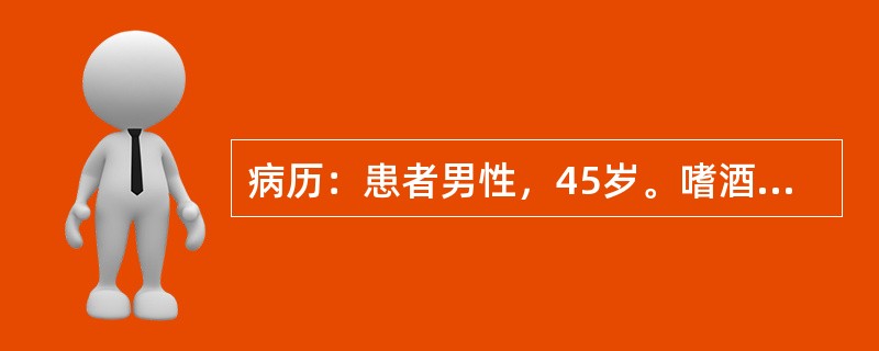 病历：患者男性，45岁。嗜酒，因呕血与黑便10小时来院急诊。否认胃病与肝炎史。体检：腹壁静脉显露，腹部无压痛，有少量腹水，肝脾未满意扪及，血压16/10.4kPa(120/78mmHg)。提问：此时首