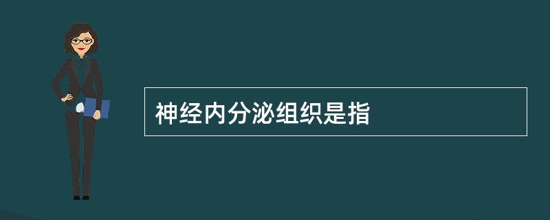 神经内分泌组织是指