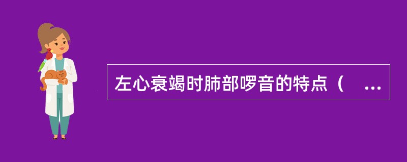 左心衰竭时肺部啰音的特点（　　）。