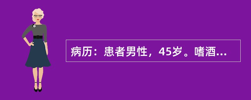 病历：患者男性，45岁。嗜酒，因呕血与黑便10小时来院急诊。否认胃病与肝炎史。体检：腹壁静脉显露，腹部无压痛，有少量腹水，肝脾未满意扪及，血压16/10.4kPa(120/78mmHg)。提问：肝肾综