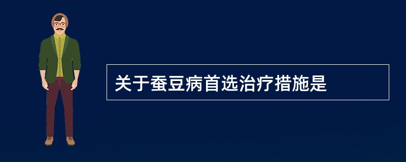 关于蚕豆病首选治疗措施是