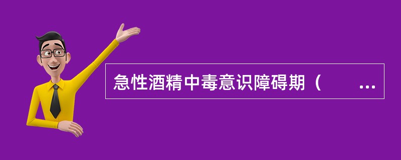 急性酒精中毒意识障碍期（　　）。 