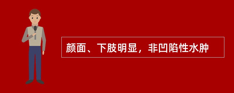 颜面、下肢明显，非凹陷性水肿