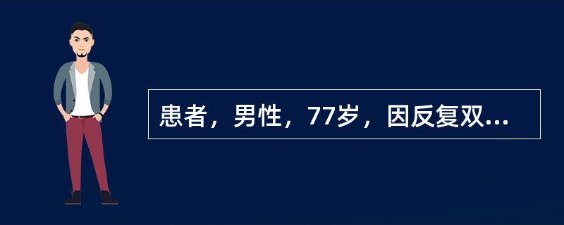 患者，男性，77岁，因反复双下肢凹陷性水肿20余年，发作性呼吸困难、心悸7年，加重1个月入院。偶有咳嗽、咳痰，无吸烟史，无高血压史。查体：体温36.3℃，脉搏102次／分，呼吸21次／分，血压135/