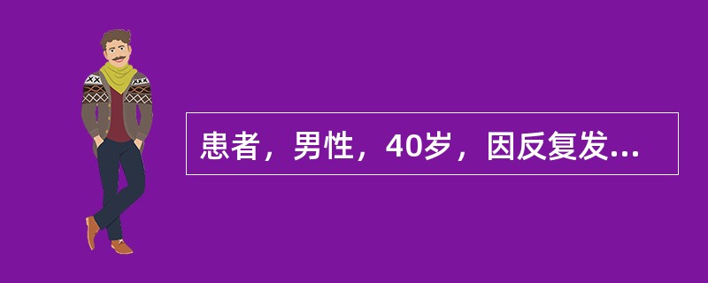 患者，男性，40岁，因反复发热1个月余入院。患者1个月前无明显诱因出现发热，体温37.8℃～42℃，伴膝关节周围疼痛，活动不受限，无咳嗽、咳痰、腹痛、腹泻、恶心、呕吐等，在当地卫生院诊断为急性上呼吸道