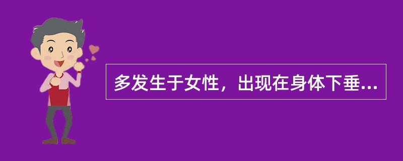 多发生于女性，出现在身体下垂部位