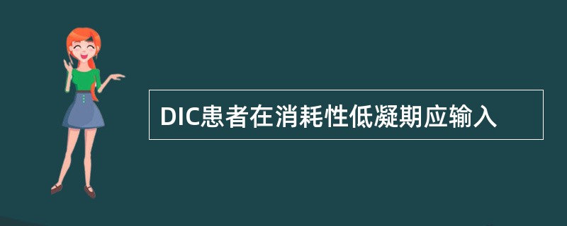 DIC患者在消耗性低凝期应输入