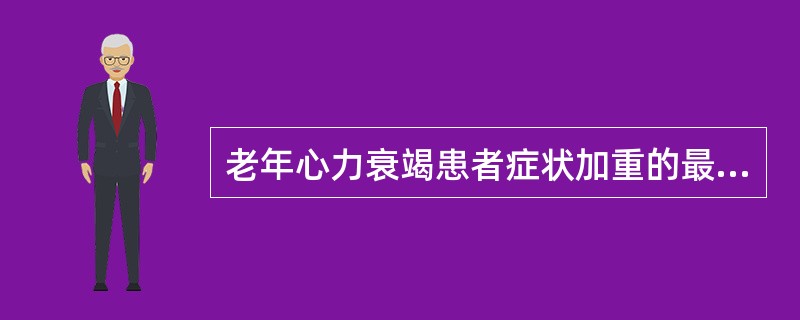 老年心力衰竭患者症状加重的最常见诱因是