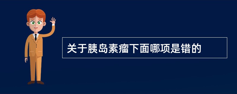 关于胰岛素瘤下面哪项是错的