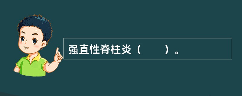 强直性脊柱炎（　　）。