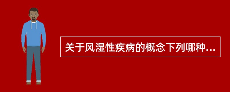 关于风湿性疾病的概念下列哪种说法是正确的？（　　）