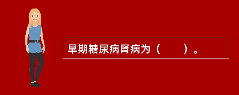 早期糖尿病肾病为（　　）。