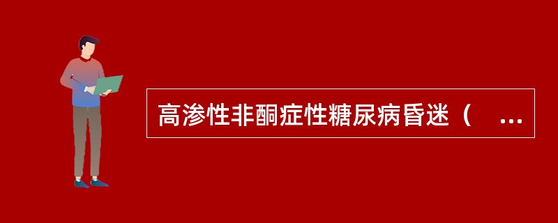 高渗性非酮症性糖尿病昏迷（　　）。